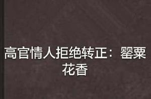高官情人拒絕轉正:罌粟花香 高官情人拒絕轉正:罌粟花香