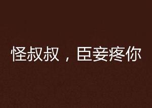 怪叔叔,臣妾疼你 怪叔叔,臣妾疼你