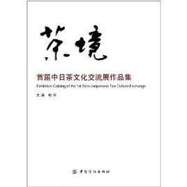 茶境:首屆中日茶文化交流展作品集 茶境:首屆中日茶文化交流展作品集
